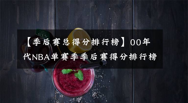 【季后赛总得分排行榜】00年代NBA单赛季季后赛得分排行榜：艾弗森第1，科比3度上榜