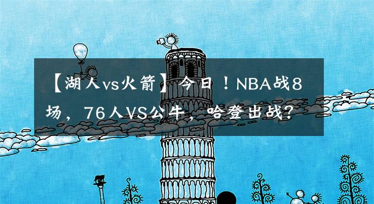 【湖人vs火箭】今日！NBA战8场，76人VS公牛，哈登出战？湖人PK马刺！热火VS火箭