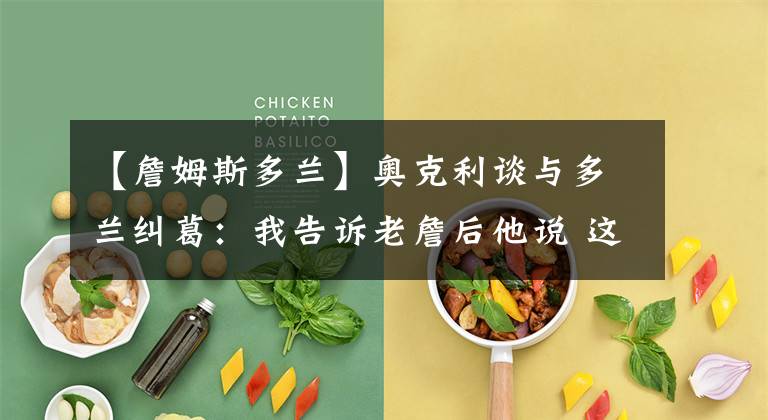 【詹姆斯多兰】奥克利谈与多兰纠葛:我告诉老詹后他说 这就是他不去纽约的原因