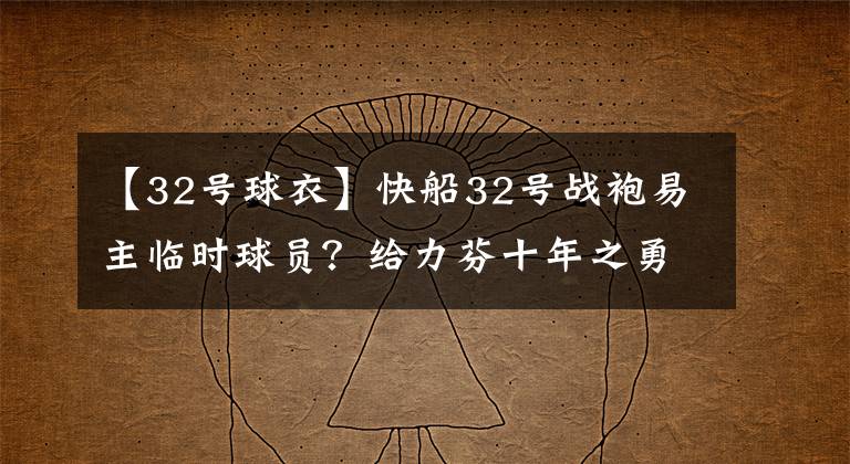 【32号球衣】快船32号战袍易主临时球员？给力芬十年之勇热血沸腾