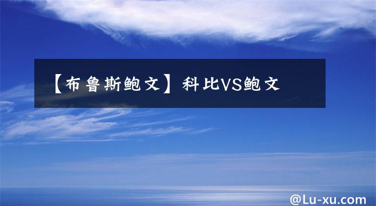 【布鲁斯鲍文】科比VS鲍文