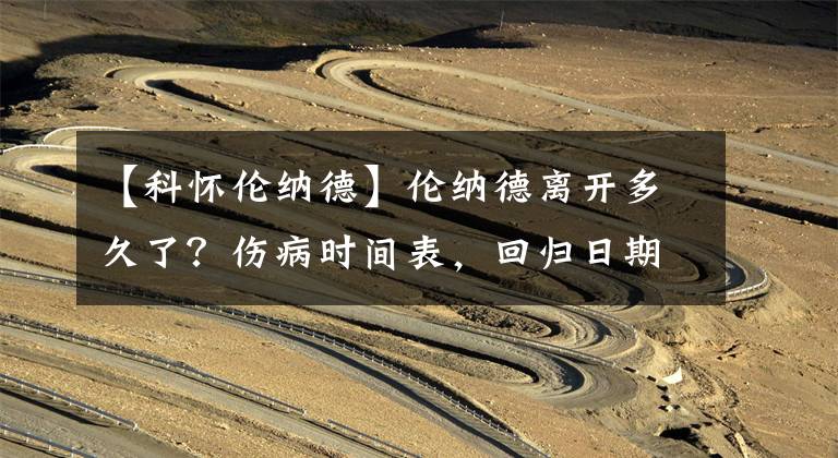 【科怀伦纳德】伦纳德离开多久了？伤病时间表，回归日期，快船球星的最新消息