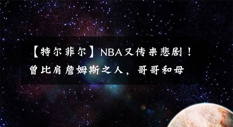 【特尔菲尔】NBA又传来悲剧！曾比肩詹姆斯之人，哥哥和母亲因新冠相继去世