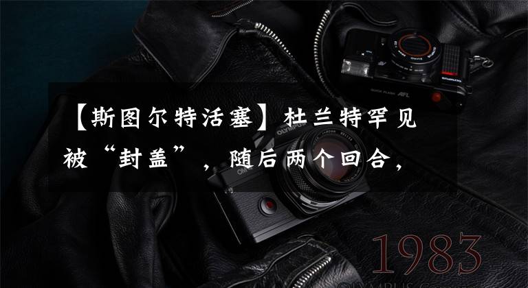 【斯图尔特活塞】杜兰特罕见被“封盖”，随后两个回合，他强势回应斯图尔特