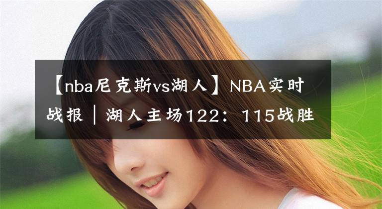 【nba尼克斯vs湖人】NBA实时战报｜湖人主场122：115战胜尼克斯