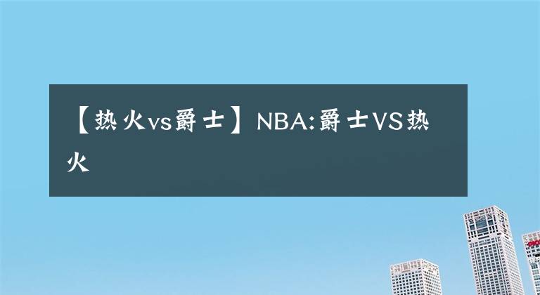 【热火vs爵士】NBA:爵士VS热火