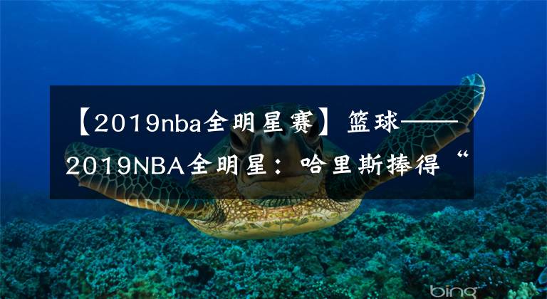 【2019nba全明星赛】篮球——2019NBA全明星：哈里斯捧得“三分王”