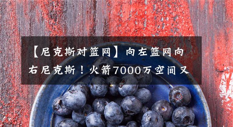 【尼克斯对篮网】向左篮网向右尼克斯！火箭7000万空间又如何？有实力才能签好球员