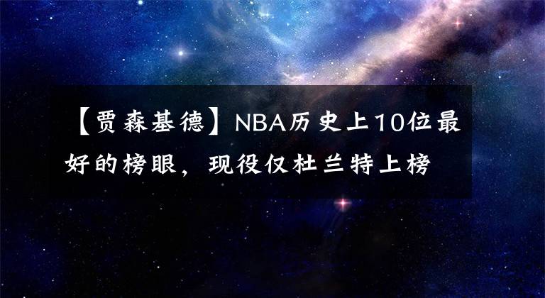【贾森基德】NBA历史上10位最好的榜眼，现役仅杜兰特上榜，10人共23个总冠军