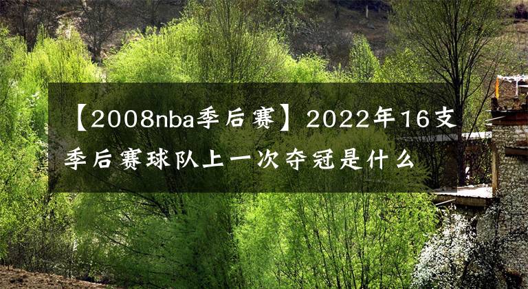 【2008nba季后赛】2022年16支季后赛球队上一次夺冠是什么时候，有7支球队从未夺冠