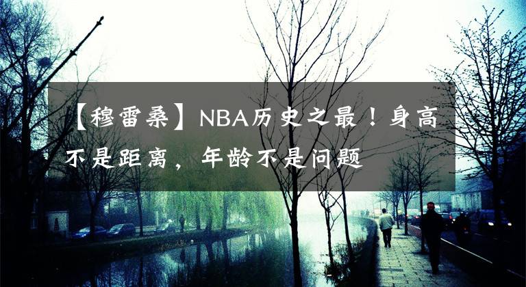 【穆雷桑】NBA历史之最!身高不是距离,年龄不是问题