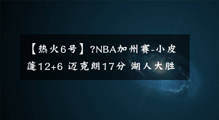 【热火6号】?NBA加州赛-小皮蓬12+6 迈克朗17分 湖人大胜热火迎开门红