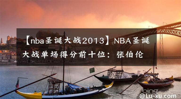 【nba圣诞大战2013】NBA圣诞大战单场得分前十位：张伯伦59分屈居第二，现役一人上榜