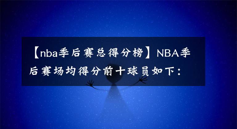 【nba季后赛总得分榜】NBA季后赛场均得分前十球员如下:东契奇暂居榜一位置
