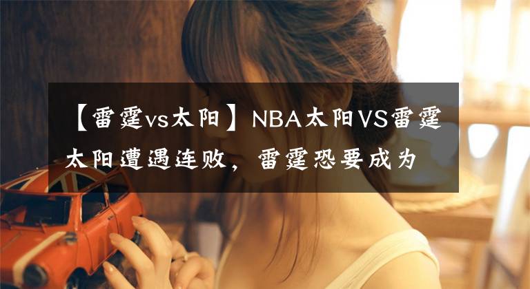 【雷霆vs太阳】NBA太阳VS雷霆太阳遭遇连败,雷霆恐要成为出气筒