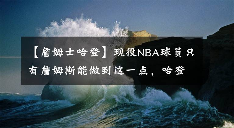【詹姆士哈登】现役NBA球员只有詹姆斯能做到这一点,哈登可能会成为另外一个
