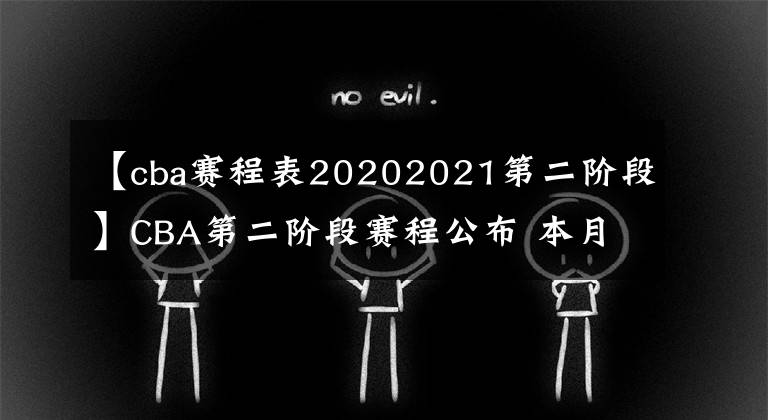 【cba赛程表20202021第二阶段】CBA第二阶段赛程公布 本月25日诸暨长春双赛区同时开战