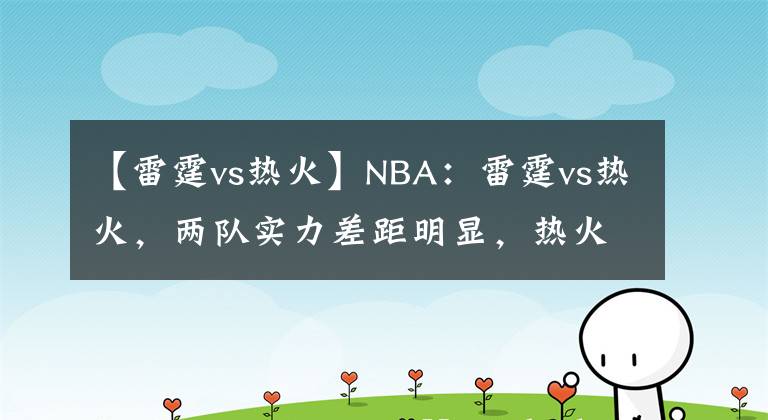 【雷霆vs热火】NBA：雷霆vs热火，两队实力差距明显，热火轻松获胜