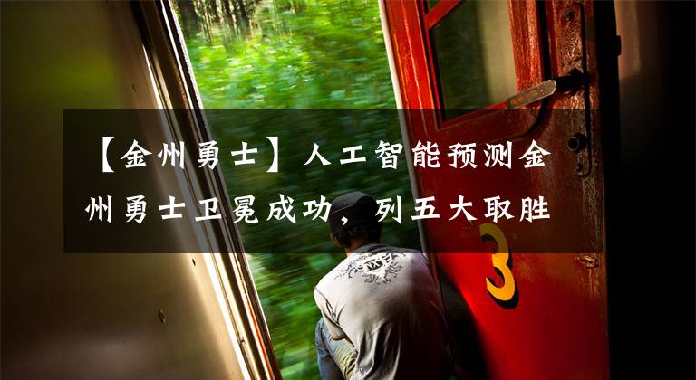 【金州勇士】人工智能预测金州勇士卫冕成功,列五大取胜之匙,条条言之凿凿!