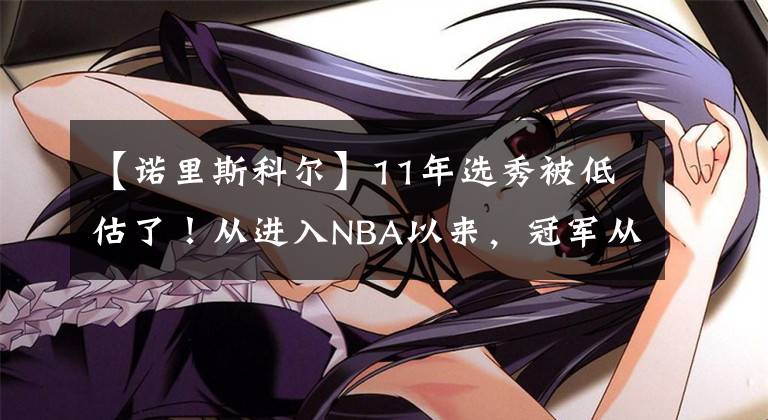 【诺里斯科尔】11年选秀被低估了!从进入NBA以来,冠军从来没有断过!