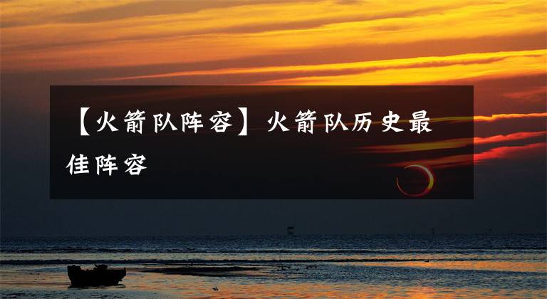 【火箭队阵容】火箭队历史最佳阵容