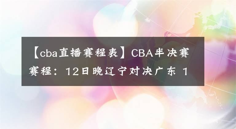 【cba直播赛程表】CBA半决赛赛程：12日晚辽宁对决广东 13日晚广厦vs上海