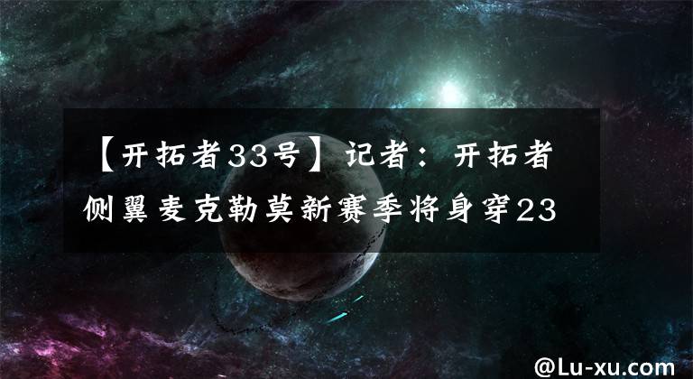 【开拓者33号】记者:开拓者侧翼麦克勒莫新赛季将身穿23号球衣