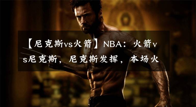 【尼克斯vs火箭】NBA:火箭vs尼克斯,尼克斯发挥,本场火箭难以抵挡