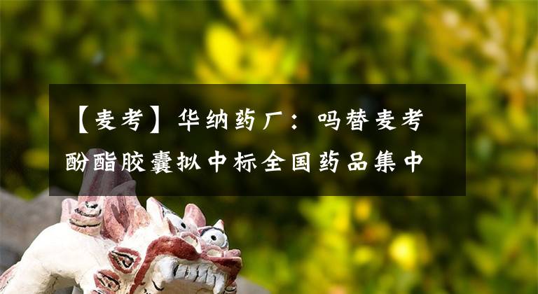 【麦考】华纳药厂：吗替麦考酚酯胶囊拟中标全国药品集中采购