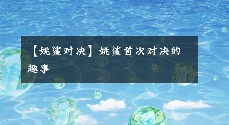 【姚鲨对决】姚鲨首次对决的趣事