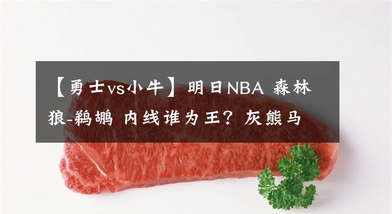 【勇士vs小牛】明日NBA 森林狼-鹈鹕 内线谁为王？灰熊马刺慢慢来 勇士湖人来浪