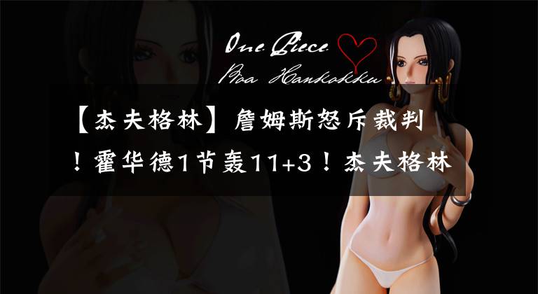 【杰夫格林】詹姆斯怒斥裁判！霍华德1节轰11+3！杰夫格林爆发，沃格尔急了