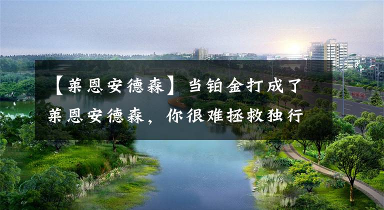 【莱恩安德森】当铂金打成了莱恩安德森，你很难拯救独行侠！