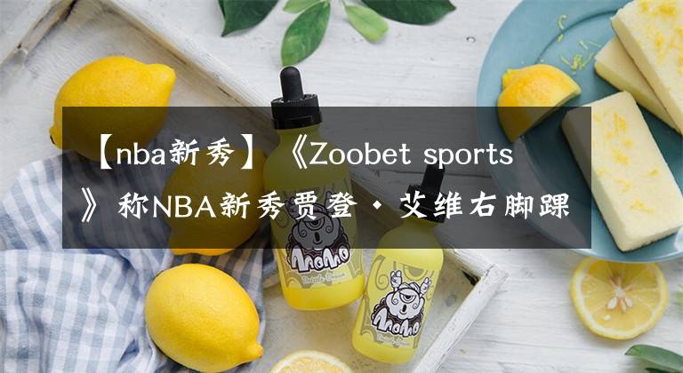 【nba新秀】《Zoobet sports》称NBA新秀贾登·艾维右脚踝伤痛，无缘夏季联赛