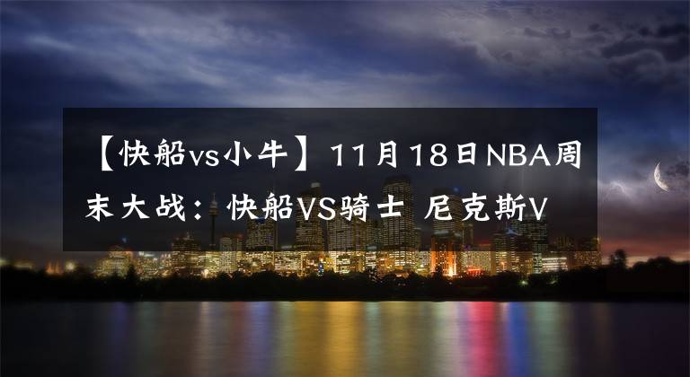 【快船vs小牛】11月18日NBA周末大战：快船VS骑士 尼克斯VS猛龙 雷霆VS马刺