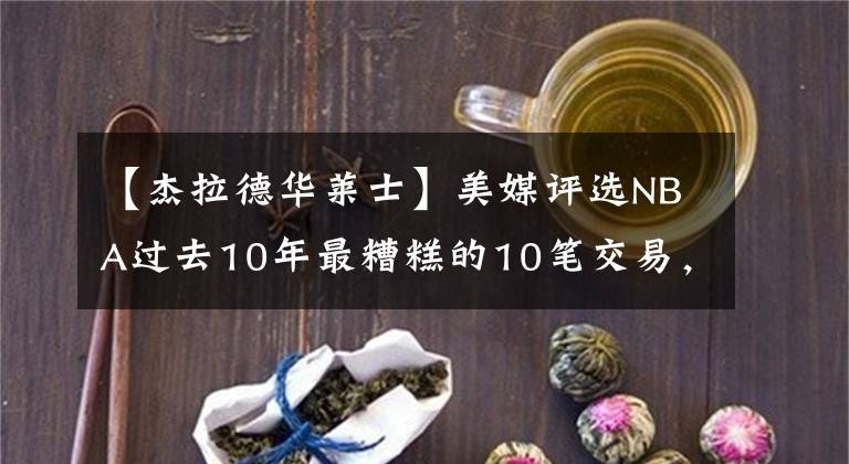 【杰拉德华莱士】美媒评选NBA过去10年最糟糕的10笔交易,湖人威少仅第二篮网第一