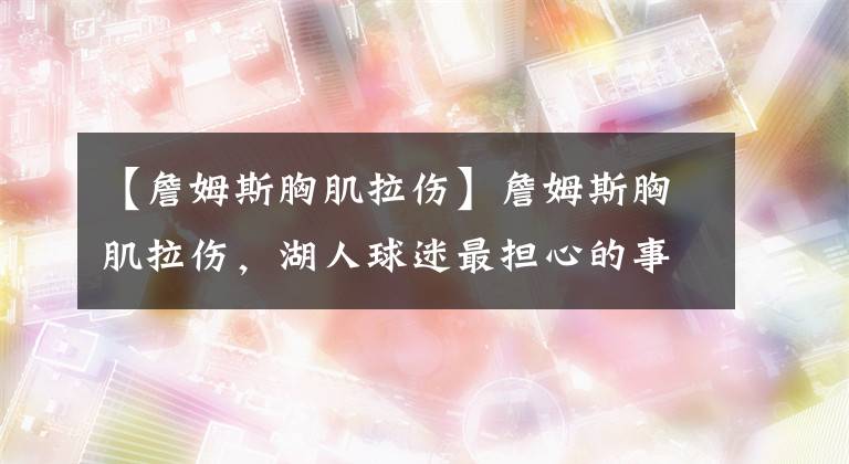 【詹姆斯胸肌拉伤】詹姆斯胸肌拉伤,湖人球迷最担心的事情发生了