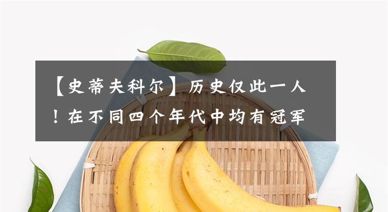 【史蒂夫科尔】历史仅此一人！在不同四个年代中均有冠军，现役指环王史蒂夫科尔