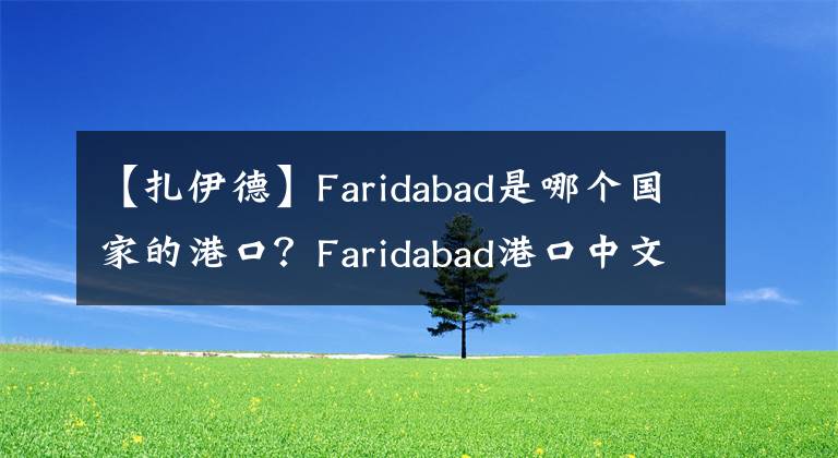 【扎伊德】Faridabad是哪个国家的港口?Faridabad港口中文名