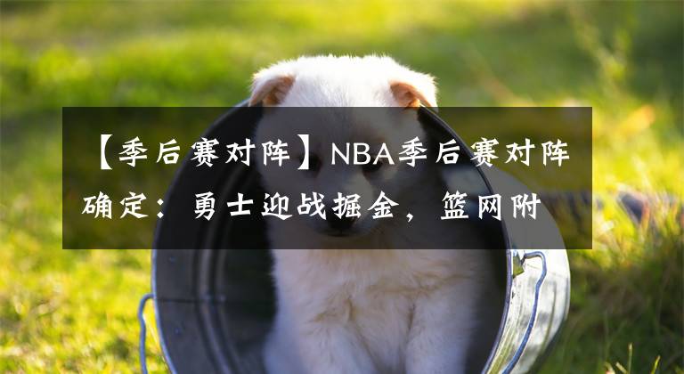 【季后赛对阵】NBA季后赛对阵确定：勇士迎战掘金，篮网附加赛对阵骑士