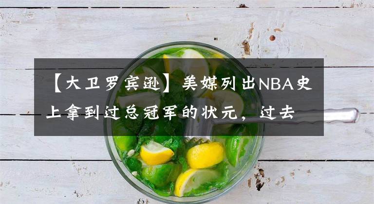 【大卫罗宾逊】美媒列出NBA史上拿到过总冠军的状元，过去30年仅7人拿到过总冠军