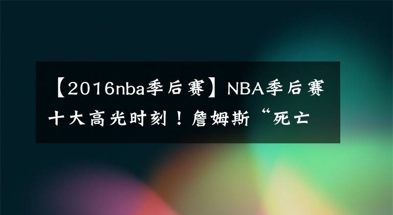 【2016nba季后赛】NBA季后赛十大高光时刻!詹姆斯“死亡之瞳”印象最深!