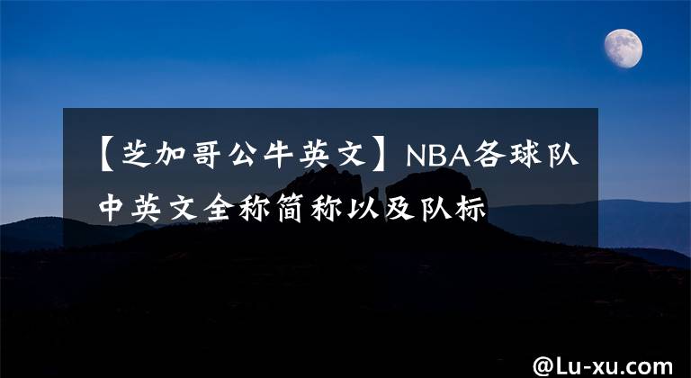 【芝加哥公牛英文】NBA各球队 中英文全称简称以及队标