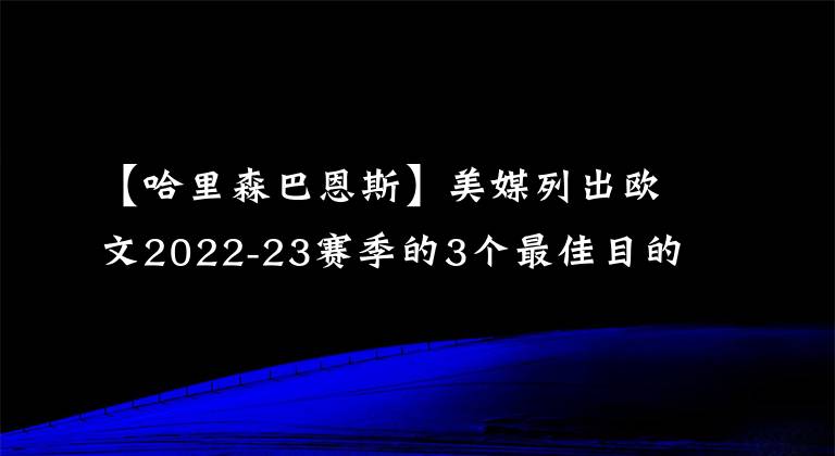 【哈里森巴恩斯】美媒列出欧文2022-23赛季的3个最佳目的地,帮助国王结束季后赛荒