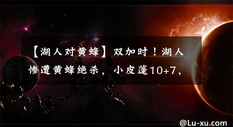 【湖人对黄蜂】双加时!湖人惨遭黄蜂绝杀,小皮蓬10+7,奥尼尔暴扣天赋尽显