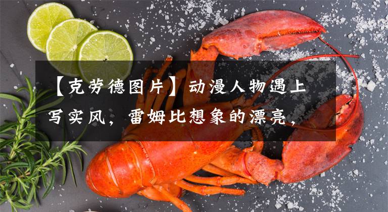 【克劳德图片】动漫人物遇上写实风，雷姆比想象的漂亮，克劳德也太帅了