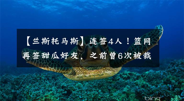 【兰斯托马斯】连签4人！篮网再签甜瓜好友，之前曾6次被裁