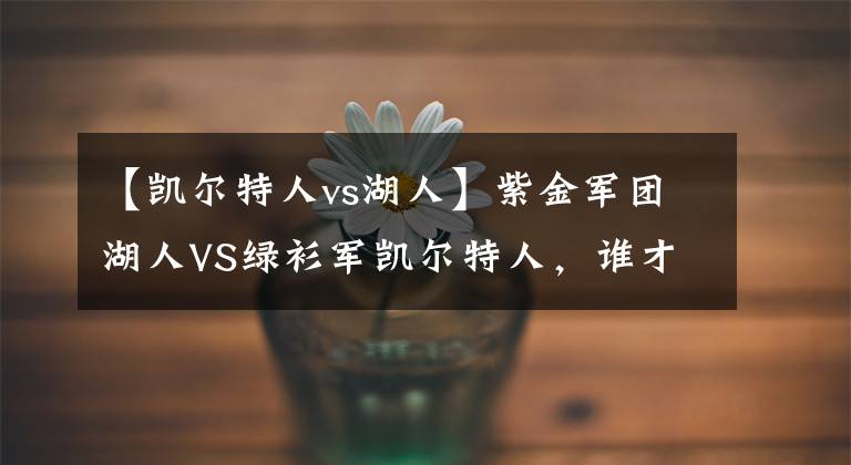 【凯尔特人vs湖人】紫金军团湖人VS绿衫军凯尔特人,谁才是NBA的最佳球队