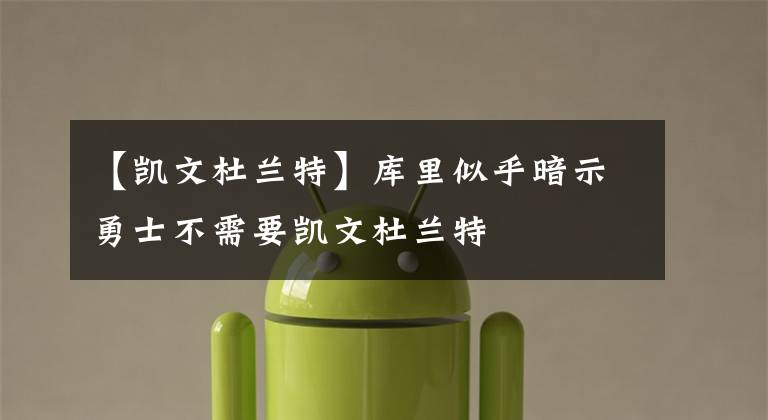 【凯文杜兰特】库里似乎暗示勇士不需要凯文杜兰特