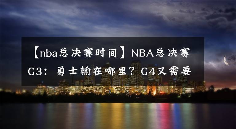 【nba总决赛时间】NBA总决赛G3:勇士输在哪里?G4又需要做出哪些调整?